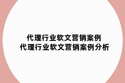 代理行业软文营销案例 代理行业软文营销案例分析
